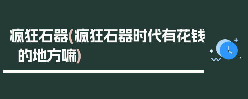 疯狂石器(疯狂石器时代有花钱的地方嘛)