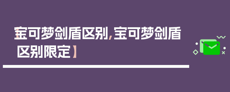 【宝可梦剑盾区别,宝可梦剑盾区别限定】