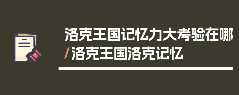 洛克王国记忆力大考验在哪/洛克王国洛克记忆