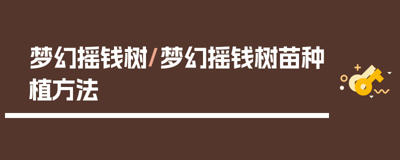 梦幻摇钱树/梦幻摇钱树苗种植方法