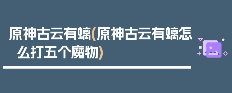 原神古云有螭(原神古云有螭怎么打五个魔物)