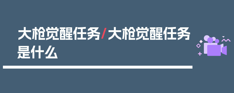 大枪觉醒任务/大枪觉醒任务是什么