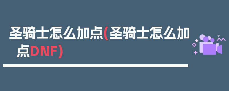 圣骑士怎么加点(圣骑士怎么加点DNF)