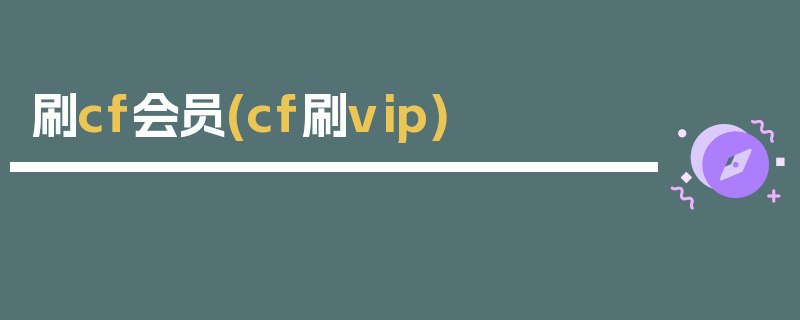 刷cf会员(cf刷vip)