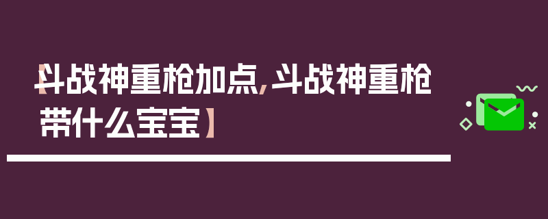 【斗战神重枪加点,斗战神重枪带什么宝宝】