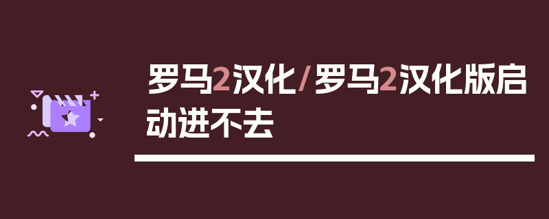 罗马2汉化/罗马2汉化版启动进不去