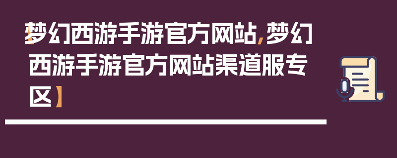 【梦幻西游手游官方网站,梦幻西游手游官方网站渠道服专区】