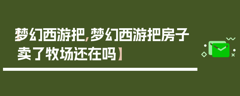 【梦幻西游把,梦幻西游把房子卖了牧场还在吗】