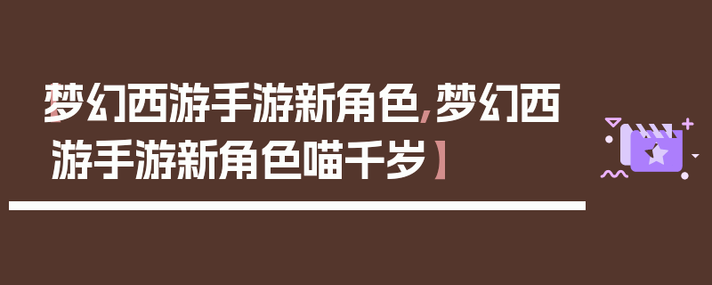 【梦幻西游手游新角色,梦幻西游手游新角色喵千岁】