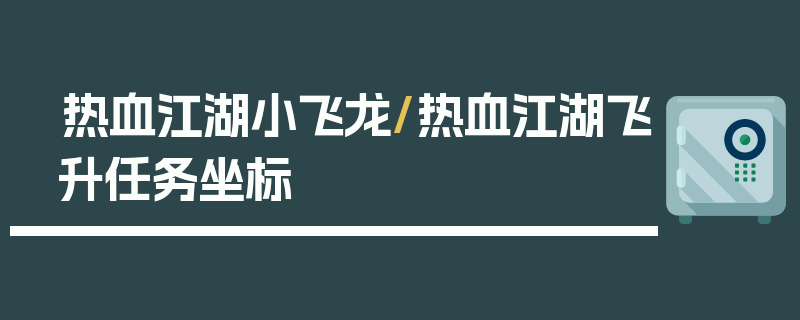 热血江湖小飞龙/热血江湖飞升任务坐标