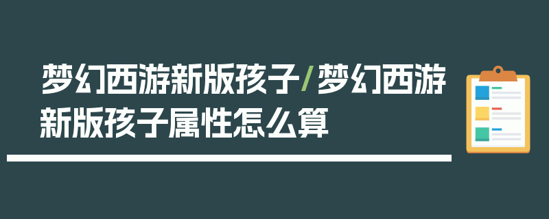 梦幻西游新版孩子/梦幻西游新版孩子属性怎么算