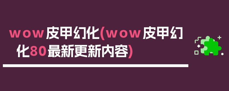 wow皮甲幻化(wow皮甲幻化80最新更新内容)