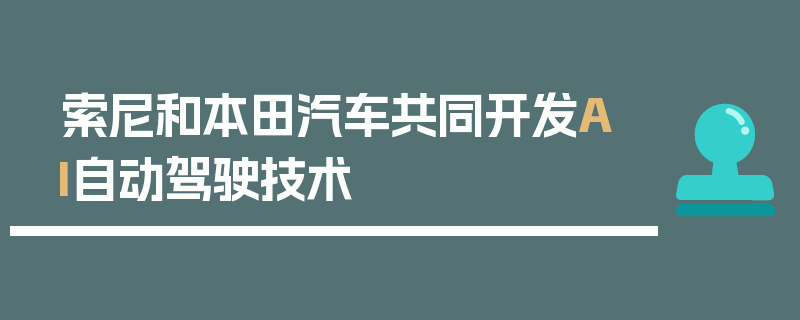 索尼和本田汽车共同开发AI自动驾驶技术