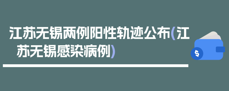 江苏无锡两例阳性轨迹公布(江苏无锡感染病例)