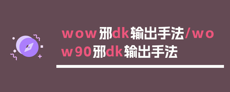 wow邪dk输出手法/wow90邪dk输出手法