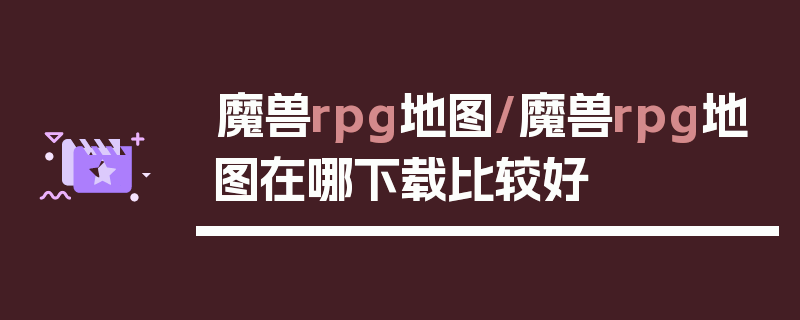 魔兽rpg地图/魔兽rpg地图在哪下载比较好