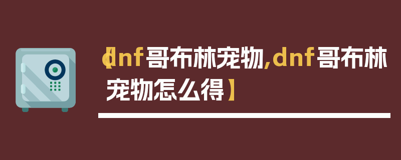 【dnf哥布林宠物,dnf哥布林宠物怎么得】