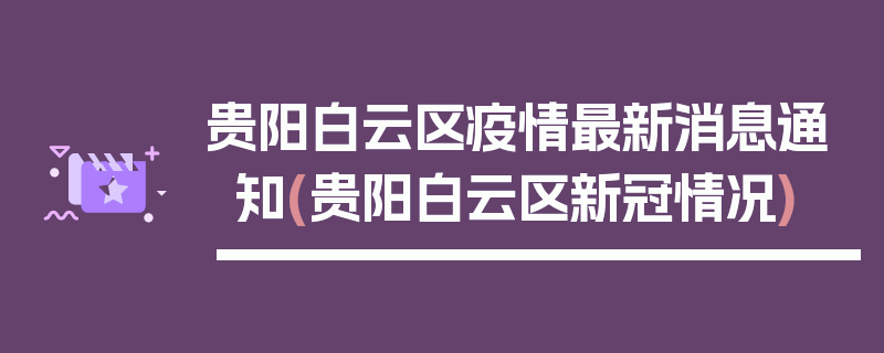 贵阳白云区疫情最新消息通知(贵阳白云区新冠情况)