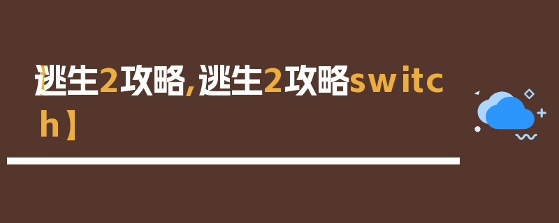 【逃生2攻略,逃生2攻略switch】