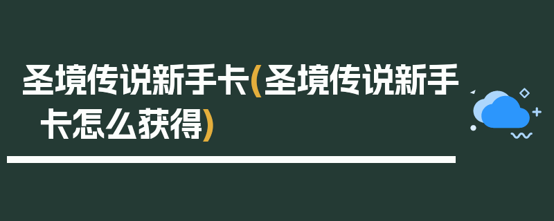 圣境传说新手卡(圣境传说新手卡怎么获得)