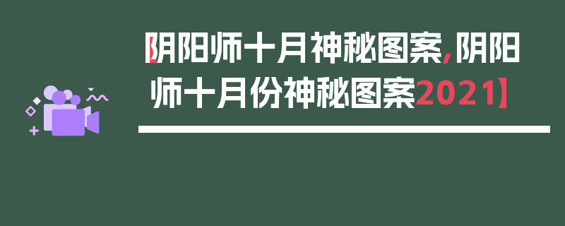 【阴阳师十月神秘图案,阴阳师十月份神秘图案2021】