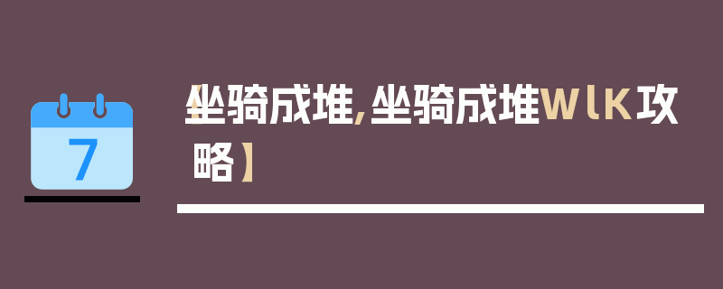 【坐骑成堆,坐骑成堆WlK攻略】