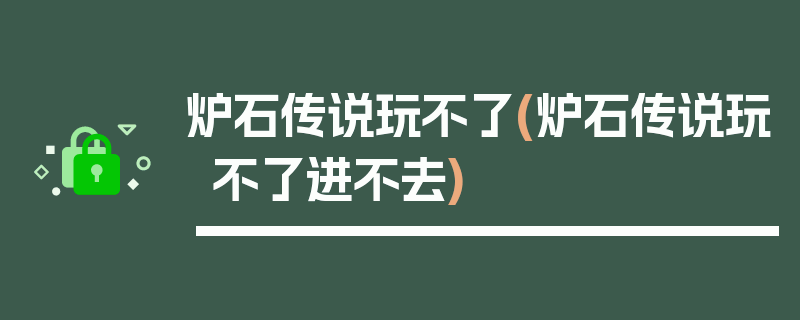 炉石传说玩不了(炉石传说玩不了进不去)