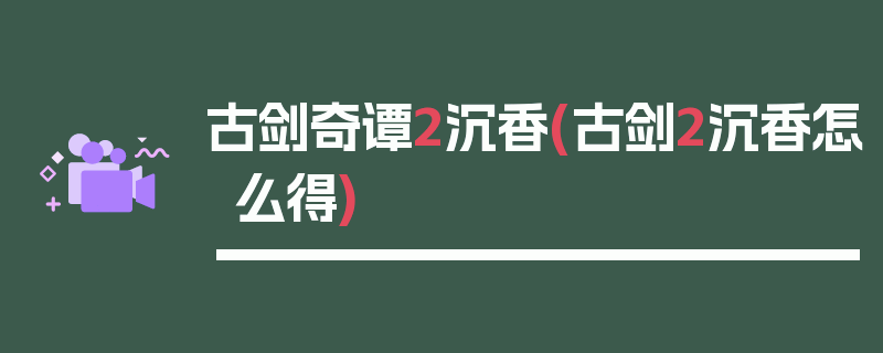 古剑奇谭2沉香(古剑2沉香怎么得)