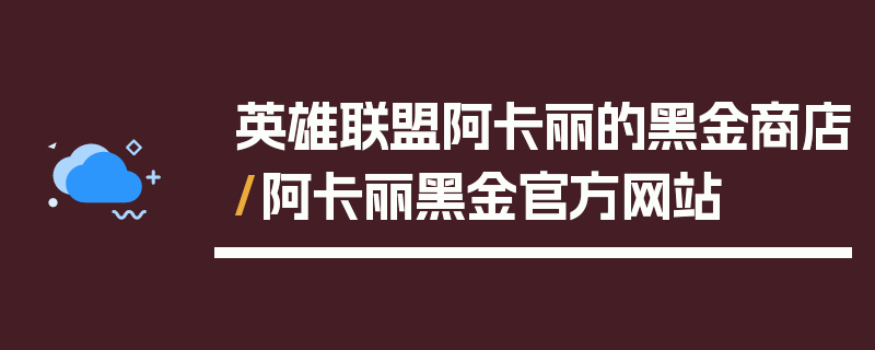 英雄联盟阿卡丽的黑金商店/阿卡丽黑金官方网站