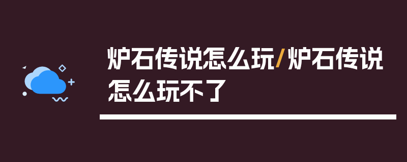 炉石传说怎么玩/炉石传说怎么玩不了