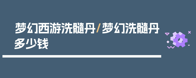 梦幻西游洗髓丹/梦幻洗髓丹多少钱