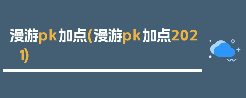 漫游pk加点(漫游pk加点2021)