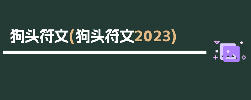 狗头符文(狗头符文2023)