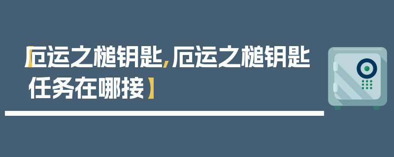 【厄运之槌钥匙,厄运之槌钥匙任务在哪接】