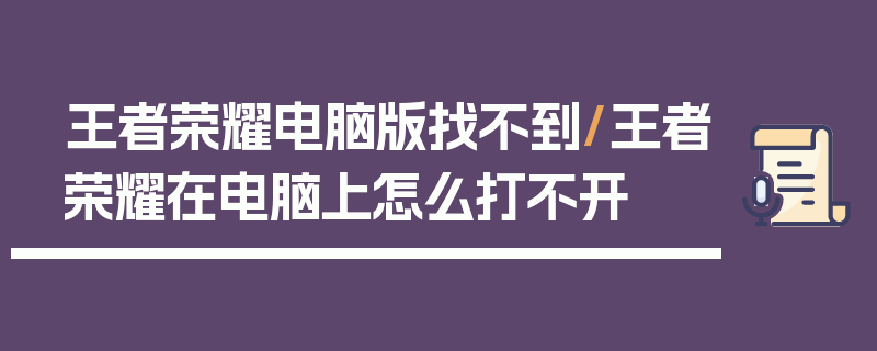 王者荣耀电脑版找不到/王者荣耀在电脑上怎么打不开