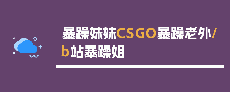 暴躁妹妹CSGO暴躁老外/b站暴躁姐