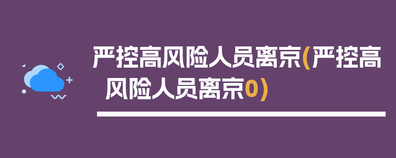 严控高风险人员离京(严控高风险人员离京0)