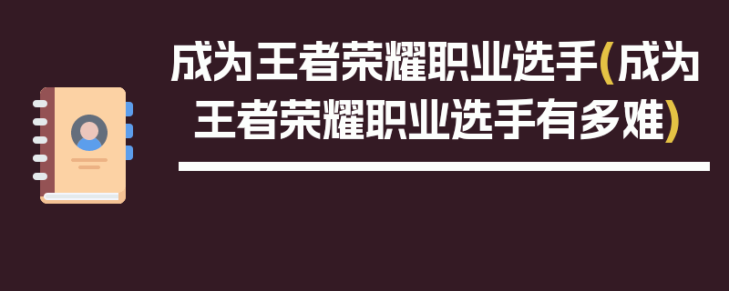 成为王者荣耀职业选手(成为王者荣耀职业选手有多难)