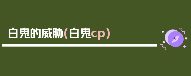 白鬼的威胁(白鬼cp)