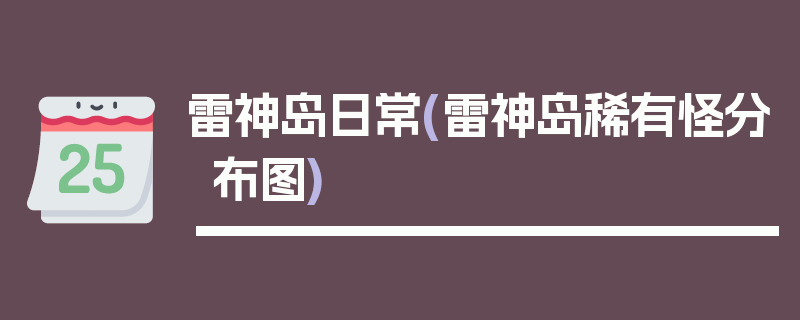 雷神岛日常(雷神岛稀有怪分布图)