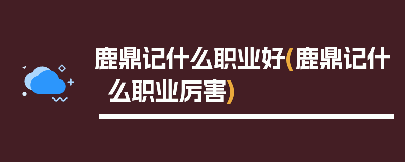 鹿鼎记什么职业好(鹿鼎记什么职业厉害)