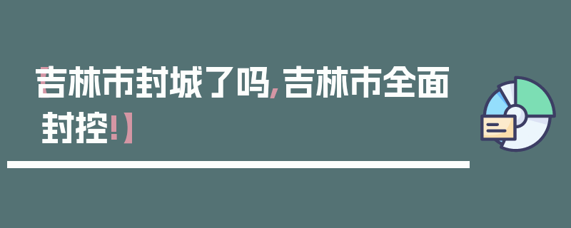 【吉林市封城了吗,吉林市全面封控!】