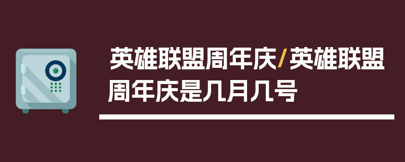 英雄联盟周年庆/英雄联盟周年庆是几月几号