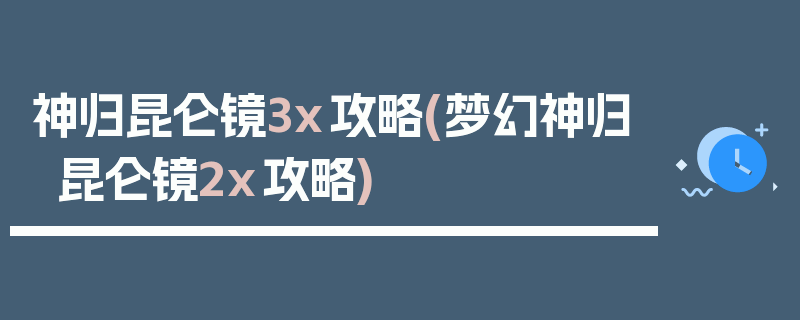 神归昆仑镜3x攻略(梦幻神归昆仑镜2x攻略)