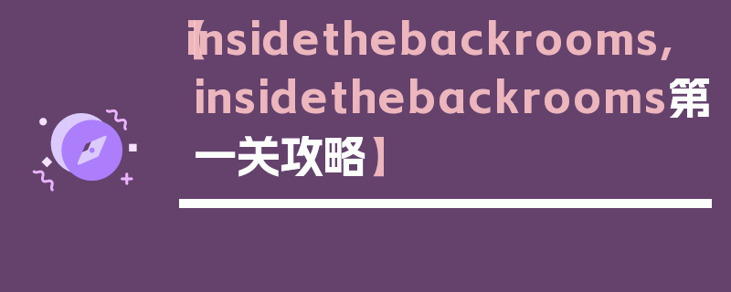 【insidethebackrooms,insidethebackrooms第一关攻略】