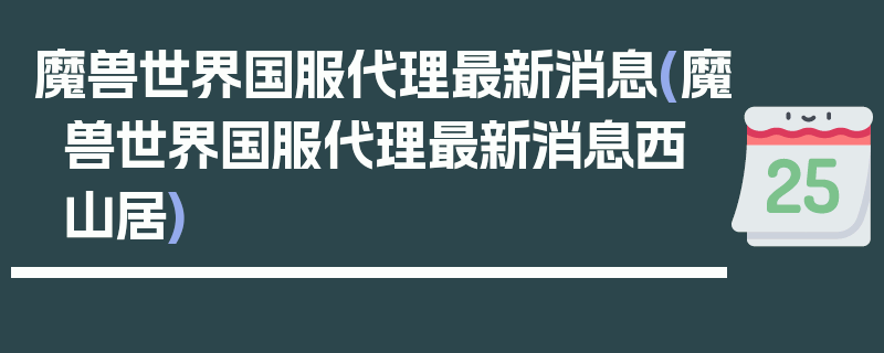 魔兽世界国服代理最新消息(魔兽世界国服代理最新消息西山居)