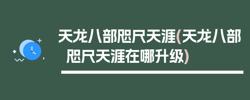 天龙八部咫尺天涯(天龙八部咫尺天涯在哪升级)