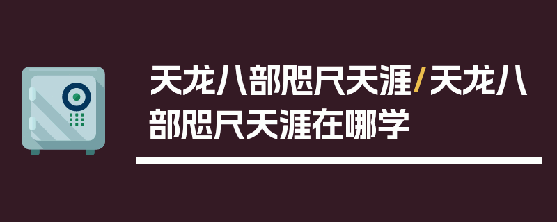 天龙八部咫尺天涯/天龙八部咫尺天涯在哪学