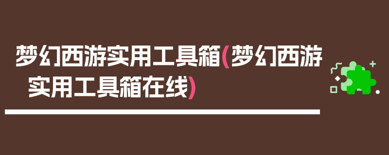 梦幻西游实用工具箱(梦幻西游实用工具箱在线)