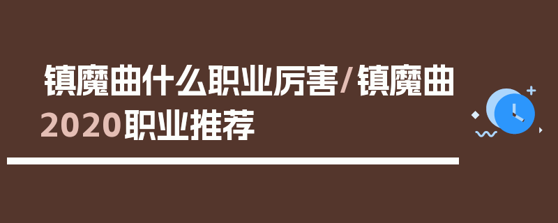 镇魔曲什么职业厉害/镇魔曲2020职业推荐